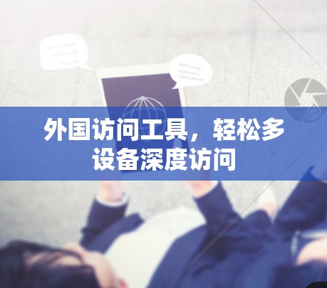外国访问工具,轻松多设备深度访问 外国访问工具,轻松多设备深度访问