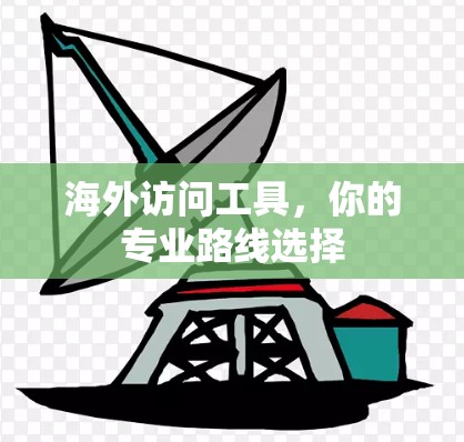海外访问工具,你的专业路线选择 海外访问工具,你的专业路线选择