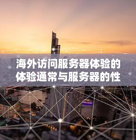 海外访问服务器体验的体验通常与服务器的性能、配置、网络连接以及浏览器的兼容性密切相关。以下是一个全面的分析 海外访问服务器体验的体验通常与服务器的性能、配置、网络连接以及浏览器的兼容性密切相关。以下是一个全面的分析