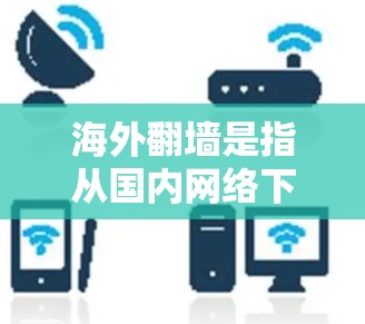 海外翻墙是指从国内网络下载到国外网络的软件、文件等,这在一定程度上增加了网络的安全性和隐私保护。然而,翻墙后的内容可能会与原网络环境有所不同,因此需要谨慎处理 海外翻墙是指从国内网络下载到国外网络的软件、文件等,这在一定程度上增加了网络的安全性和隐私保护。然而,翻墙后的内容可能会与原网络环境有所不同,因此需要谨慎处理