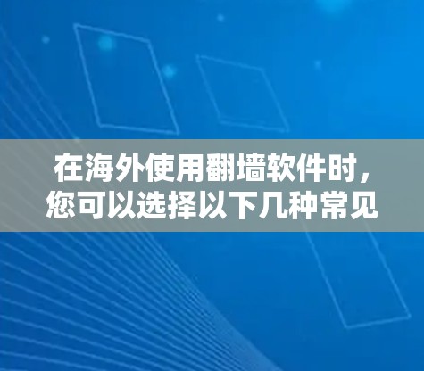 在海外使用翻墙软件时,您可以选择以下几种常见的工具 在海外使用翻墙软件时,您可以选择以下几种常见的工具