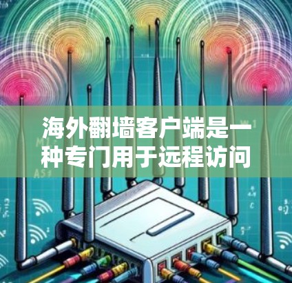 海外翻墙客户端是一种专门用于远程访问国外互联网服务的工具。这些客户端通常提供访问国外网站、视频、文件等资源的方式，通常通过网络连接来实现。以下是一些常见的方法和工具