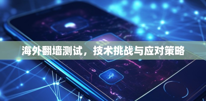 海外翻墙测试，技术挑战与应对策略