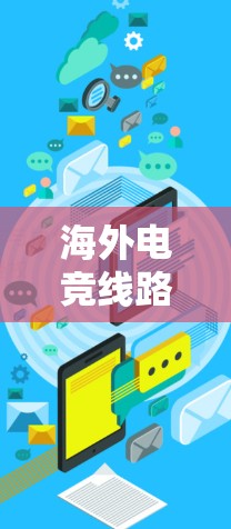 海外电竞线路指的是那些在海外运营的电竞平台，这些平台通常提供电竞赛事、直播、俱乐部运营等多种服务。以下是一些常见的海外电竞线路及其特点