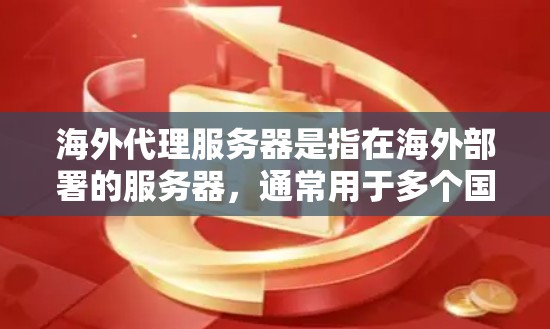 海外代理服务器是指在海外部署的服务器,通常用于多个国家或地区的服务器环境。这些服务器通常需要与本地服务器保持一定的距离,以防止数据泄露和安全风险。以下是对海外代理服务器的详细介绍 海外代理服务器是指在海外部署的服务器,通常用于多个国家或地区的服务器环境。这些服务器通常需要与本地服务器保持一定的距离,以防止数据泄露和安全风险。以下是对海外代理服务器的详细介绍