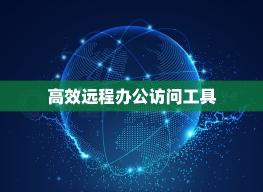 高效远程办公访问工具 高效远程办公访问工具