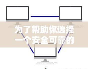 为了帮助你选择一个安全可靠的VPN平台，以下是一步步的推荐和分析