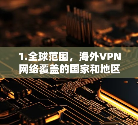 1.全球范围，海外VPN网络覆盖的国家和地区包括美国、欧洲、亚洲、非洲等，主要服务于全球用户