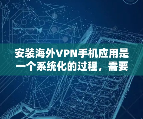 安装海外VPN手机应用是一个系统化的过程,需要按照以下步骤进行 安装海外VPN手机应用是一个系统化的过程,需要按照以下步骤进行