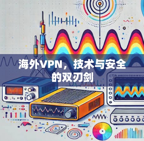 海外VPN，技术与安全的双刃剑