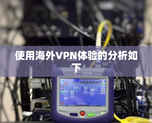 使用海外VPN体验的分析如下