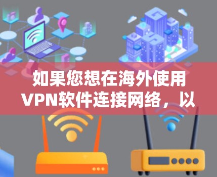 如果您想在海外使用VPN软件连接网络,以下是一些常见的软件推荐和安装步骤 如果您想在海外使用VPN软件连接网络,以下是一些常见的软件推荐和安装步骤