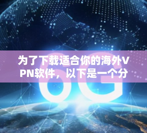 为了下载适合你的海外VPN软件,以下是一个分步指南,帮助你选择和安装合适的软件 为了下载适合你的海外VPN软件,以下是一个分步指南,帮助你选择和安装合适的软件