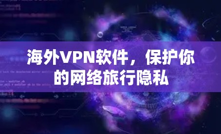 海外VPN软件,保护你的网络旅行隐私 海外VPN软件,保护你的网络旅行隐私