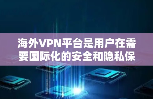 海外VPN平台是用户在需要国际化的安全和隐私保护时选择的解决方案。以下是几个主要的海外VPN平台及其特点,供您参考 海外VPN平台是用户在需要国际化的安全和隐私保护时选择的解决方案。以下是几个主要的海外VPN平台及其特点,供您参考