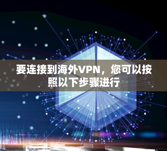 要连接到海外VPN,您可以按照以下步骤进行 要连接到海外VPN,您可以按照以下步骤进行