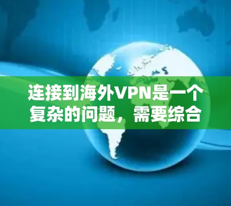 连接到海外VPN是一个复杂的问题,需要综合考虑安全、费用、用户评价等因素。以下是对连接到海外VPN的建议 连接到海外VPN是一个复杂的问题,需要综合考虑安全、费用、用户评价等因素。以下是对连接到海外VPN的建议