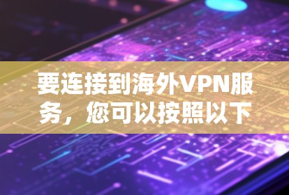 要连接到海外VPN服务,您可以按照以下步骤操作 要连接到海外VPN服务,您可以按照以下步骤操作