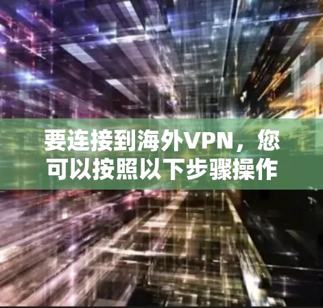 要连接到海外VPN,您可以按照以下步骤操作 要连接到海外VPN,您可以按照以下步骤操作