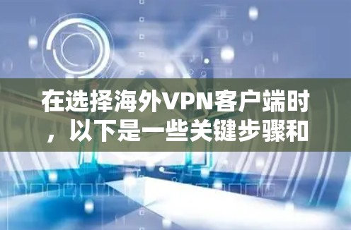 在选择海外VPN客户端时,以下是一些关键步骤和考虑因素 在选择海外VPN客户端时,以下是一些关键步骤和考虑因素