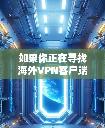 如果你正在寻找海外VPN客户端,以下是一个全面的推荐列表,涵盖安全性、价格、多语言支持、网络选择、隐私保护和适合的用户类型。这些推荐可以帮助你找到最适合你的解决方案 如果你正在寻找海外VPN客户端,以下是一个全面的推荐列表,涵盖安全性、价格、多语言支持、网络选择、隐私保护和适合的用户类型。这些推荐可以帮助你找到最适合你的解决方案