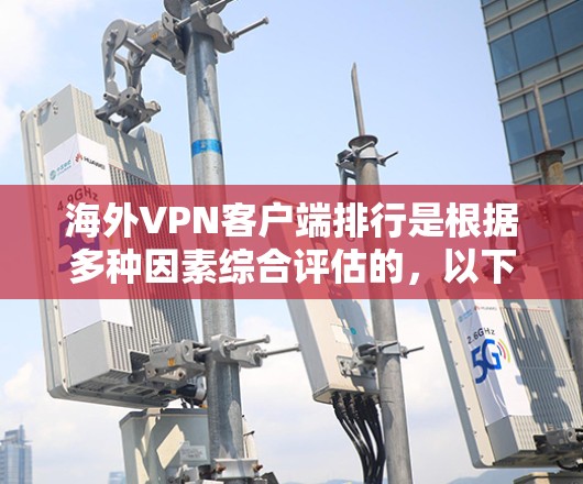 海外VPN客户端排行是根据多种因素综合评估的,以下是一些常见的VPN应用及其特点 海外VPN客户端排行是根据多种因素综合评估的,以下是一些常见的VPN应用及其特点