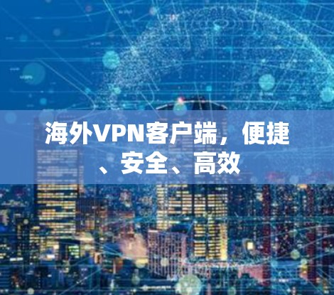 海外VPN客户端,便捷、安全、高效 海外VPN客户端,便捷、安全、高效