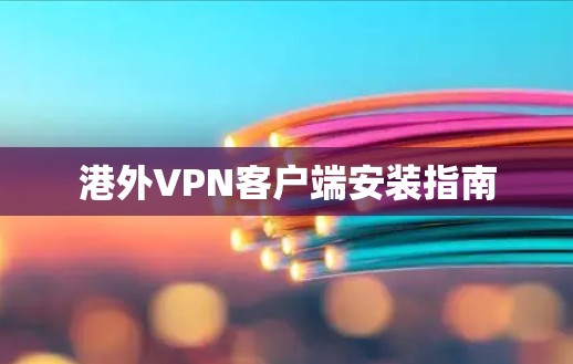 港外VPN客户端安装指南 港外VPN客户端安装指南
