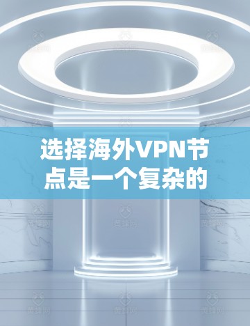 选择海外VPN节点是一个复杂的过程,需要考虑多个因素,包括安全性和隐私保护、网络连接速度、防火墙保护、加密协议、安全软件等。以下是一些关键步骤和注意事项 选择海外VPN节点是一个复杂的过程,需要考虑多个因素,包括安全性和隐私保护、网络连接速度、防火墙保护、加密协议、安全软件等。以下是一些关键步骤和注意事项