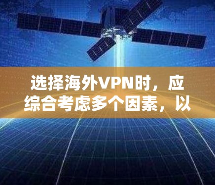 选择海外VPN时,应综合考虑多个因素,以确保安全性和舒适性。以下是一个结构化的推荐过程 选择海外VPN时,应综合考虑多个因素,以确保安全性和舒适性。以下是一个结构化的推荐过程