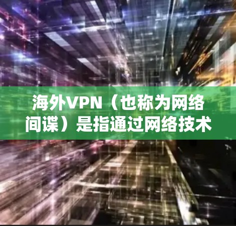 海外VPN（也称为网络间谍）是指通过网络技术获取信息或内容的系统，这些VPN通常位于世界各地的服务器上。它们常用于窃取敏感信息、非法传播内容或进行其他非法活动。以下是关于海外VPN节点库的一些信息