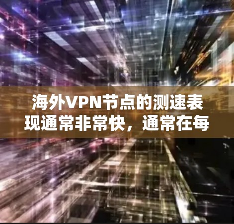 海外VPN节点的测速表现通常非常快,通常在每秒几百千比特以上,甚至更高。以下是对海外VPN节点测速情况的总结和分析 海外VPN节点的测速表现通常非常快,通常在每秒几百千比特以上,甚至更高。以下是对海外VPN节点测速情况的总结和分析
