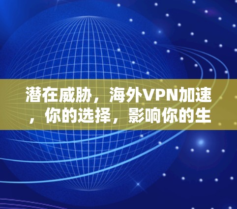 潜在威胁,海外VPN加速,你的选择,影响你的生活! 潜在威胁,海外VPN加速,你的选择,影响你的生活!