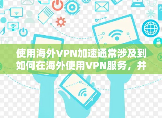 使用海外VPN加速通常涉及到如何在海外使用VPN服务，并且如何将国内的VPN设置到海外网络中，以实现加速的效果。以下是一些关键点和步骤，帮助您更好地理解和使用海外VPN加速