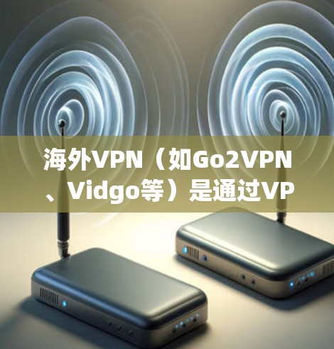 海外VPN（如Go2VPN、Vidgo等）是通过VPN技术连接到全球多个国家的网络，提供加密传输服务的软件。以下是一些常见的海外VPN服务