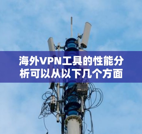 海外VPN工具的性能分析可以从以下几个方面进行评价