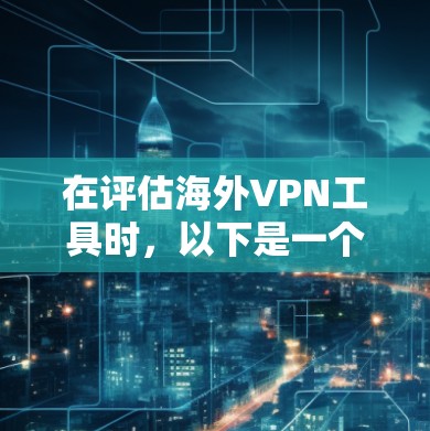 在评估海外VPN工具时,以下是一个有条理的总结和推荐 在评估海外VPN工具时,以下是一个有条理的总结和推荐