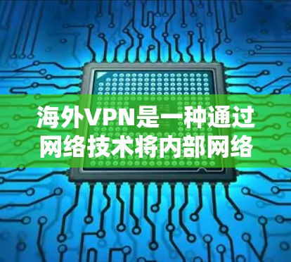 海外VPN是一种通过网络技术将内部网络与外部网络连接，限制外部流量，以确保安全的网络连接工具。以下是关于海外VPN工具的详细指南