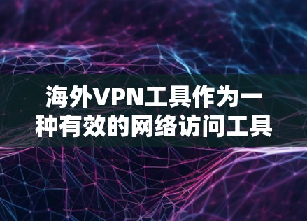海外VPN工具作为一种有效的网络访问工具，提供了多样化的功能，但需要用户具备相应的设备和技能。以下是对这些功能的详细介绍和总结