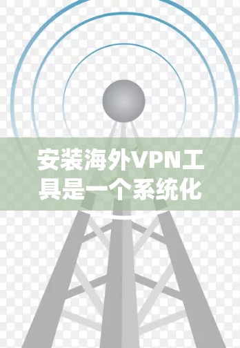 安装海外VPN工具是一个系统化的过程,需要仔细考虑各个因素以确保安全和高效。以下是一个详细的指南,帮助您顺利安装和使用海外VPN工具 安装海外VPN工具是一个系统化的过程,需要仔细考虑各个因素以确保安全和高效。以下是一个详细的指南,帮助您顺利安装和使用海外VPN工具