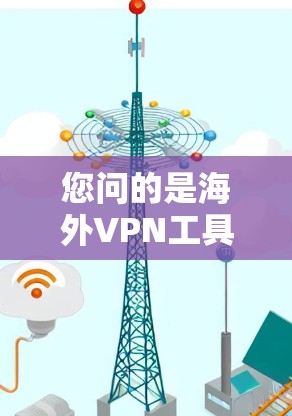 您问的是海外VPN工具，这可能是指在海外使用VPN的工具或服务。以下是一些常见的海外VPN工具和推荐