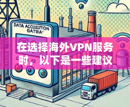 在选择海外VPN服务时，以下是一些建议和步骤，帮助你更好地做出选择