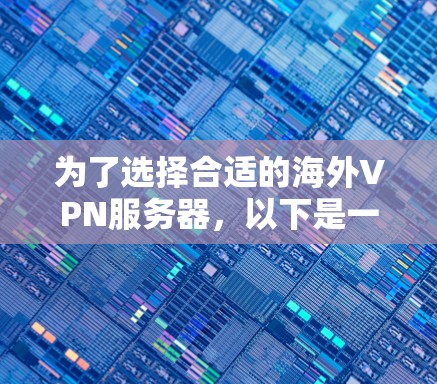 为了选择合适的海外VPN服务器，以下是一些关键步骤和建议，帮助您做出明智的选择