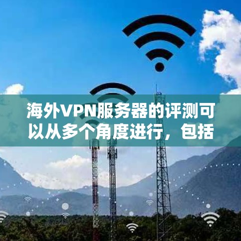 海外VPN服务器的评测可以从多个角度进行，包括服务器的技术性能、安全性、稳定性、配置 ease、可用性、价格、用户体验、隐私保护等。以下是一些综合性的评价和评测