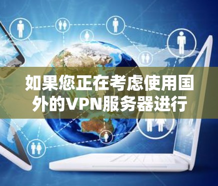 如果您正在考虑使用国外的VPN服务器进行视频通话或视频文件传输,那么测试这些服务器是确保其安全性和可靠性的必要步骤。以下是一些步骤和建议,帮助您进行测试 如果您正在考虑使用国外的VPN服务器进行视频通话或视频文件传输,那么测试这些服务器是确保其安全性和可靠性的必要步骤。以下是一些步骤和建议,帮助您进行测试