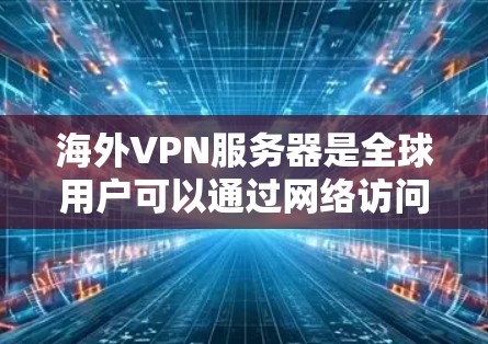 海外VPN服务器是全球用户可以通过网络访问的VPN服务提供访问的远程服务器。以下是对海外VPN服务器的详细解释