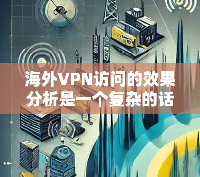 海外VPN访问的效果分析是一个复杂的话题，因为它涉及到国际安全、网络安全、用户体验等多个维度。以下是一些可能的分析方向和结果，帮助你更好地理解海外VPN访问的效果