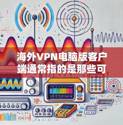 海外VPN电脑版客户端通常指的是那些可以安装在电脑上并被用于远程访问其他国家网络的软件。这些软件通常被称为网络VPN客户端或远程VPN工具。以下是一些常见的类型和特点,供您参考 海外VPN电脑版客户端通常指的是那些可以安装在电脑上并被用于远程访问其他国家网络的软件。这些软件通常被称为网络VPN客户端或远程VPN工具。以下是一些常见的类型和特点,供您参考