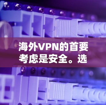 海外VPN的首要考虑是安全。选择安全可靠的VPN服务，确保数据不被泄露或被盗用。以下是几个关键点