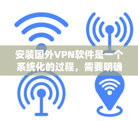 安装国外VPN软件是一个系统化的过程，需要明确步骤和每个环节的操作。以下是一个详细且系统化的指南，帮助您顺利完成安装